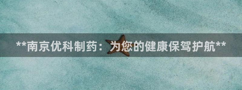 9游会老哥俱乐部：**南京优科制药：为您的健康保驾护航**