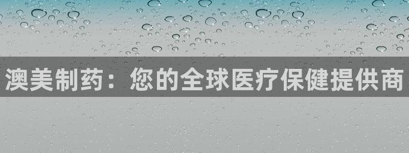 九游会老哥俱乐部社区论坛：澳美制药：您的全球医疗保健提供商