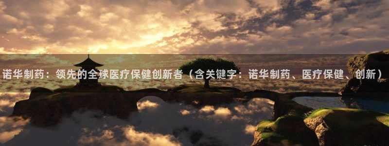 九游会老哥必备的交流社区：诺华制药：领先的全球医疗保健创新者（含关键字：诺华制药、医疗保健、创新）