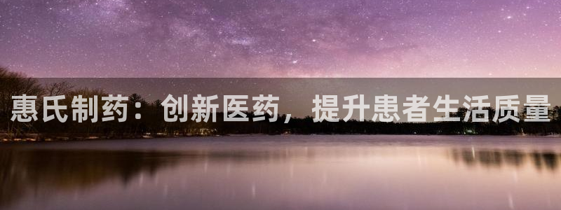 ag九游会老哥：惠氏制药：创新医药，提升患者生活质量