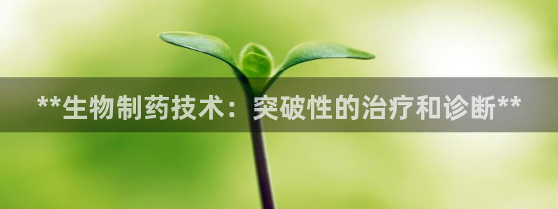 usdt九游会老哥俱乐部：**生物制药技术：突破性的治疗和诊断**