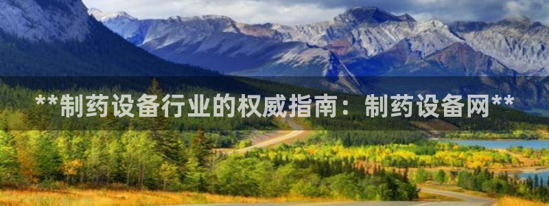 九游会老哥俱乐部必备的交流社区论坛：**制药设备行业的权威指南：制药设备网**