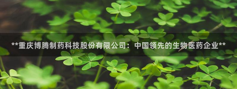 九游会老哥俱乐部官网首页论坛：**重庆博腾制药科技股份有限公司：中国领先的生物医药企业**