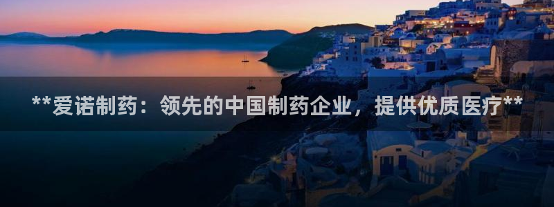 九游会老哥俱乐部社区论坛：**爱诺制药：领先的中国制药企业，提供优质医疗**