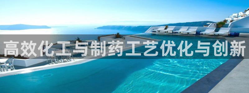ag九游会老哥俱乐部：高效化工与制药工艺优化与创新