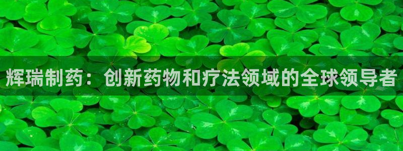 九游会老哥必备的交流社区九：辉瑞制药：创新药物和疗法领域的全球领导者