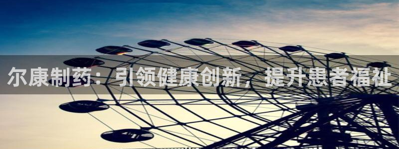 九游会老哥：尔康制药：引领健康创新，提升患者福祉