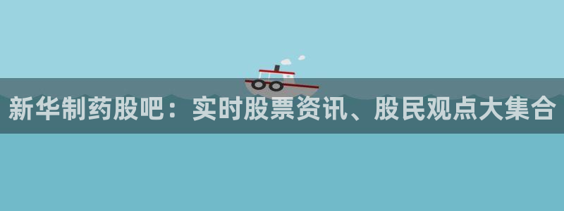 九游会老哥俱乐部论坛版：新华制药股吧：实时股票资讯、股民观点大集合