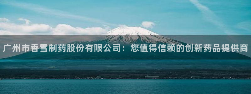 九游会老哥必备的交流社区：广州市香雪制药股份有限公司：您值得信赖的创新药品提供商
