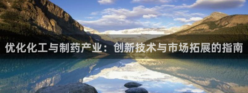 九游会老哥俱乐部必备的交流社区论坛：优化化工与制药产业：创新技术与市场拓展的指南