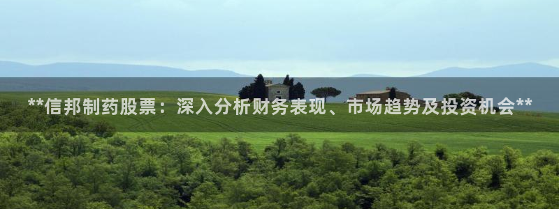 九游老哥俱乐部官网登录网址：**信邦制药股票：深入分析财务表现、市场趋势及投资机会**
