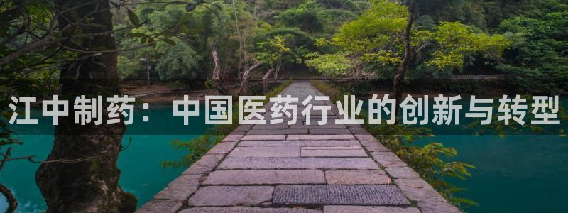 九游会老哥俱乐部官网首页论坛：江中制药：中国医药行业的创新与转型