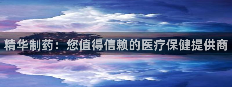 九游老哥俱乐部官网登录网址：精华制药：您值得信赖的医疗保健提供商