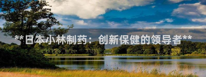 九游会老哥俱乐部：**日本小林制药：创新保健的领导者**