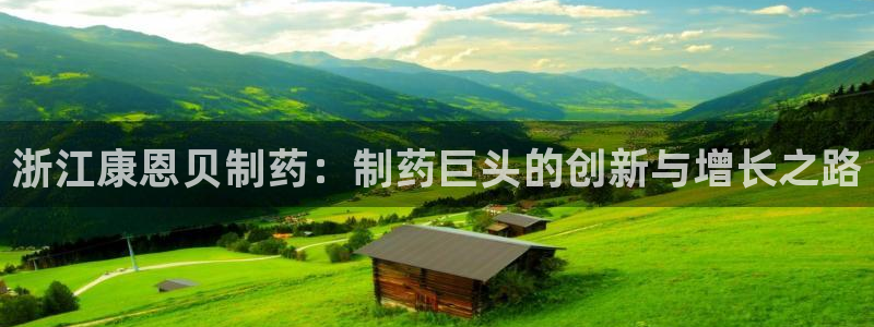 九游老哥俱乐部官网登录：浙江康恩贝制药：制药巨头的创新与增长之路