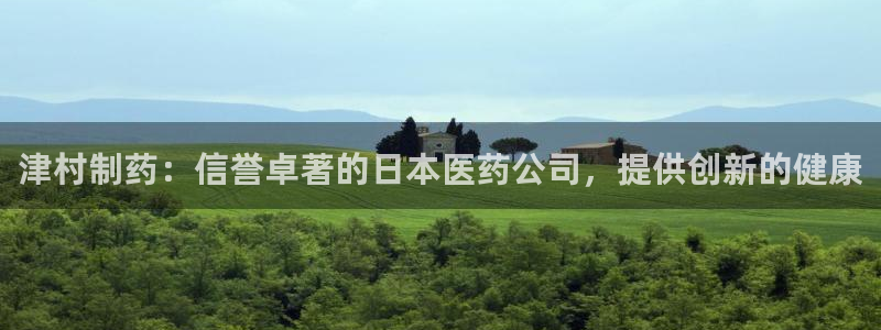 九游会老哥俱乐部官网：津村制药：信誉卓著的日本医药公司，提供创新的健康