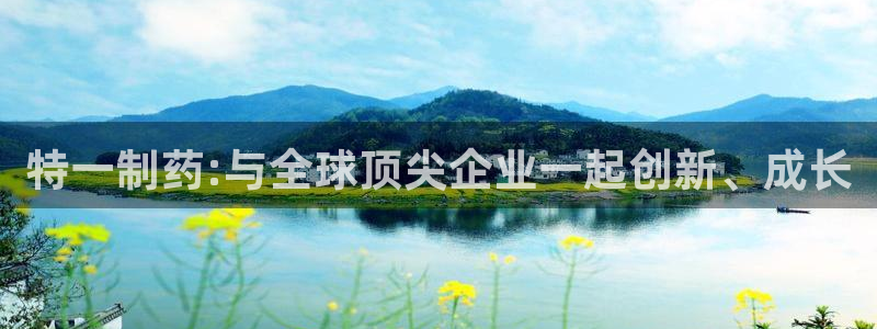 九游会老哥必备的交流社区：特一制药:与全球顶尖企业一起创新、成长