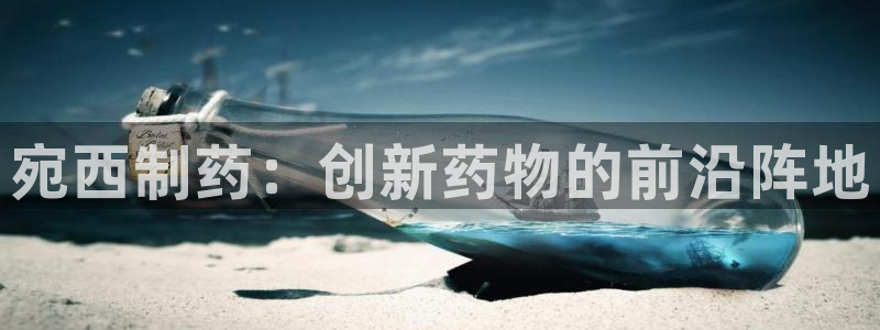 九游会老哥俱乐部必备的交流社区：宛西制药：创新药物的前沿阵地