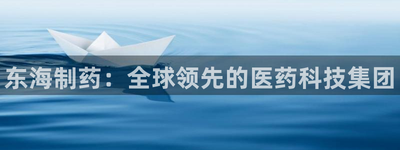 ag九游会老哥：东海制药：全球领先的医药科技集团