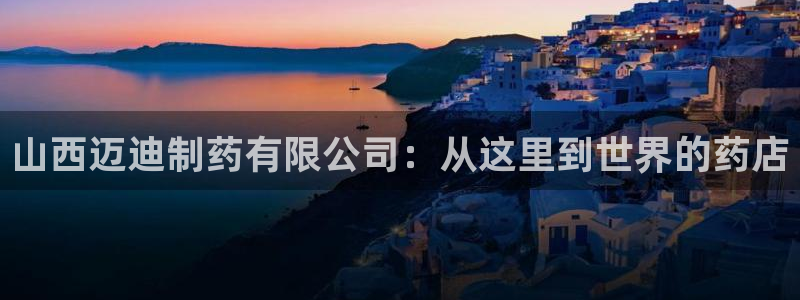 九游会老哥俱乐部：山西迈迪制药有限公司：从这里到世界的药店