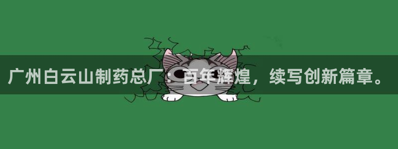 九游老哥俱乐部官网登录不了：广州白云山制药总厂：百年辉煌，续写创新篇章。