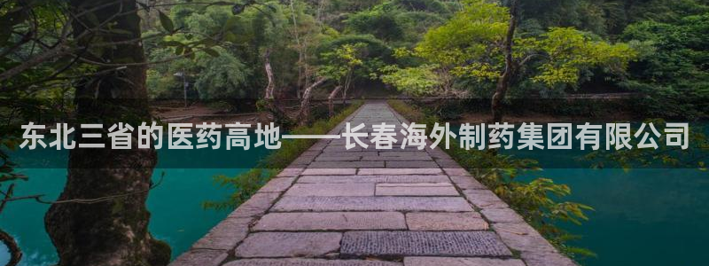 usdt九游会老哥俱乐部：东北三省的医药高地——长春海外制药集团有限公司