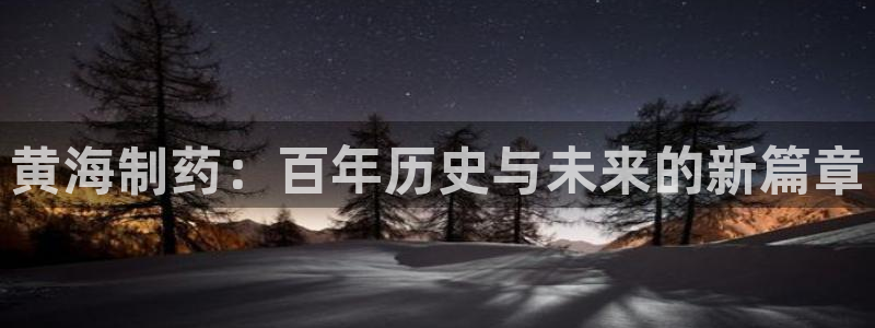 九游会老哥俱乐部必备的交流社区：黄海制药：百年历史与未来的新篇章