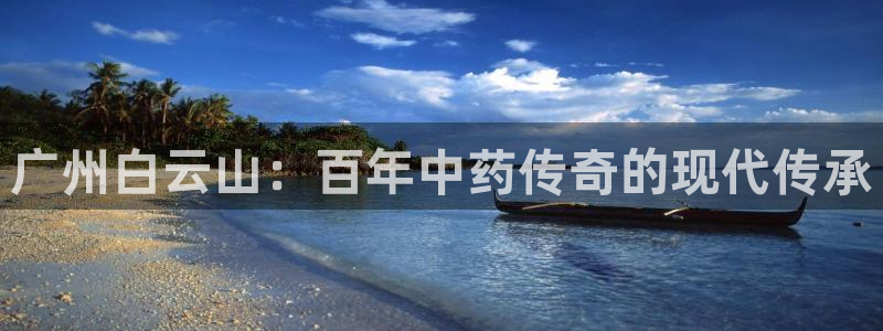 ag九游老哥俱乐部：广州白云山：百年中药传奇的现代传承