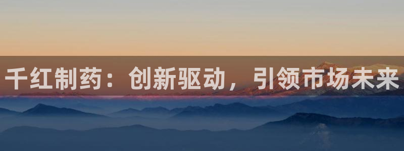 九游老哥俱乐部官网登录不了：千红制药：创新驱动，引领市场未来