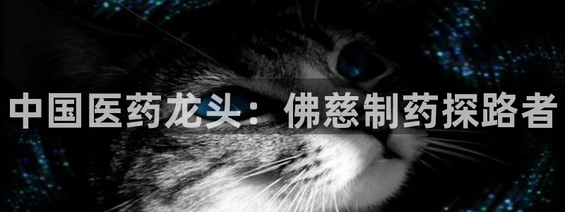 九游老哥俱乐部官网登录入口：中国医药龙头：佛慈制药探路者