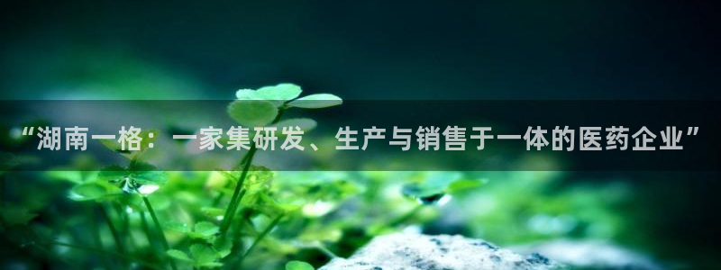 老哥俱乐部是干什么的啊：“湖南一格：一家集研发、生产与销售于一体的医药企业”
