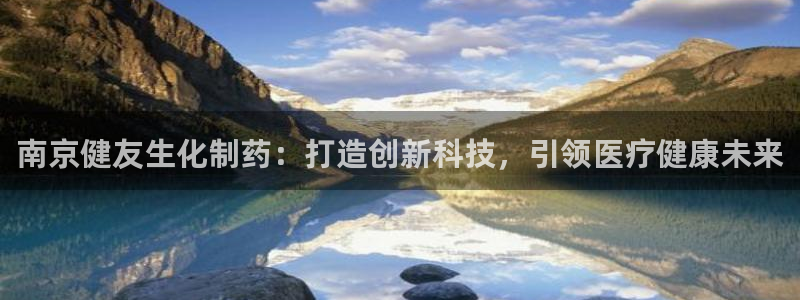 九游会老哥俱乐部官网首页：南京健友生化制药：打造创新科技，引