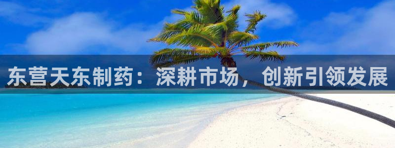 九游会老哥俱乐部社区论坛：东营天东制药：深耕市场，创新引领发